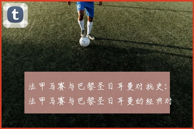 法甲马赛与巴黎圣日耳曼对抗史：法甲马赛与巴黎圣日耳曼的经典对抗