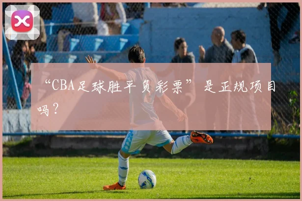 “CBA足球胜平负彩票”是正规项目吗？