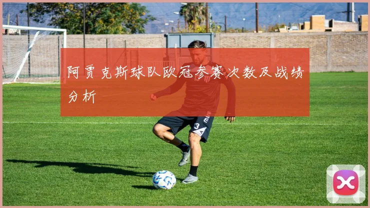 阿贾克斯球队欧冠参赛次数及战绩分析
