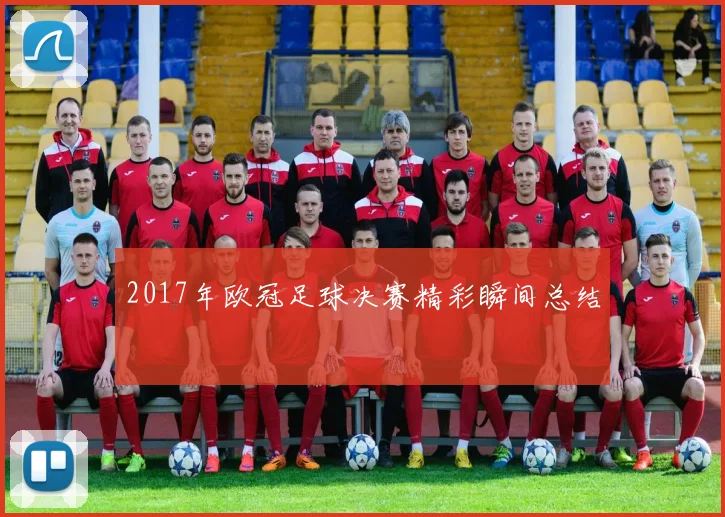 2017年欧冠足球决赛精彩瞬间总结