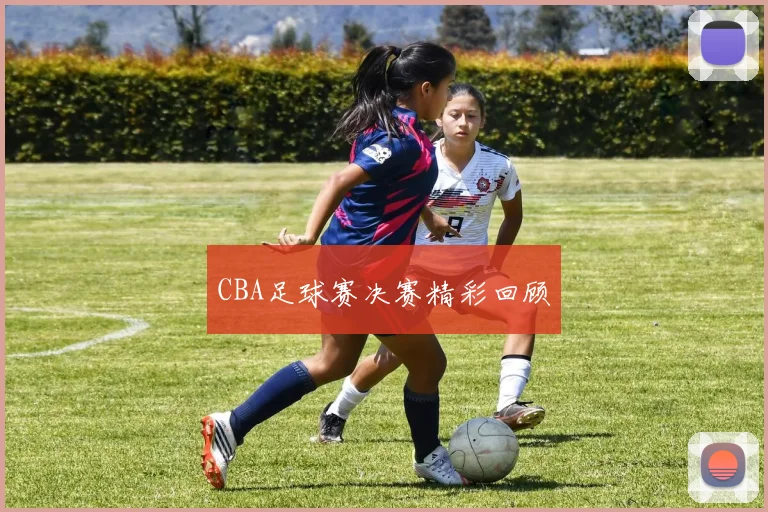 CBA足球赛决赛精彩回顾