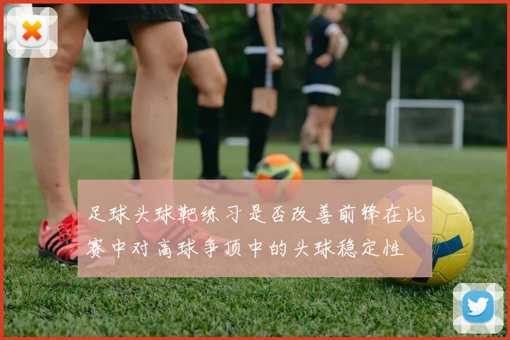 足球头球靶练习是否改善前锋在比赛中对高球争顶中的头球稳定性