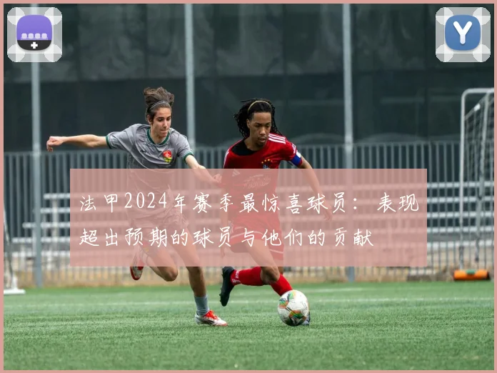 法甲2024年赛季最惊喜球员：表现超出预期的球员与他们的贡献