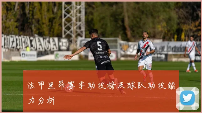 法甲里昂赛季助攻榜及球队助攻能力分析