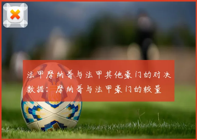 法甲摩纳哥与法甲其他豪门的对决数据：摩纳哥与法甲豪门的较量